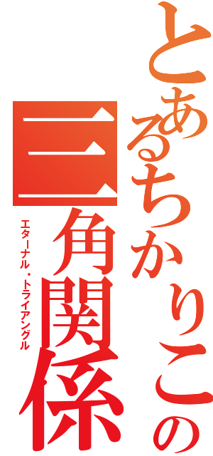 とあるちかりこの三角関係（エターナル・トライアングル）