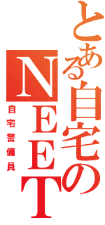 とある自宅のＮＥＥＴ（自宅警備員）