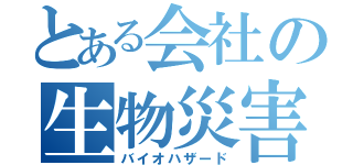 とある会社の生物災害（バイオハザード）