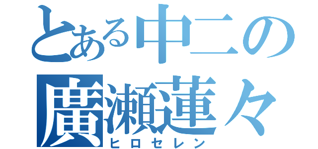 とある中二の廣瀬蓮々（ヒロセレン）