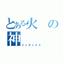 とある火の神（インデックス）