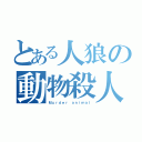 とある人狼の動物殺人鬼（Ｍｕｒｄｅｒ ａｎｉｍａｌ）