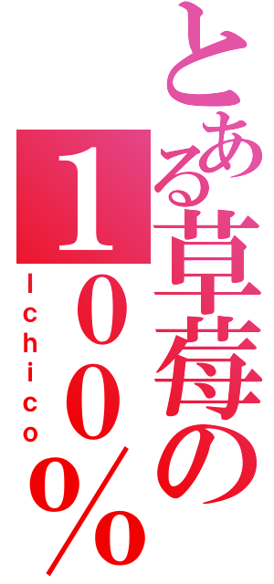 とある草莓の１００％（Ｉｃｈｉｃｏ）