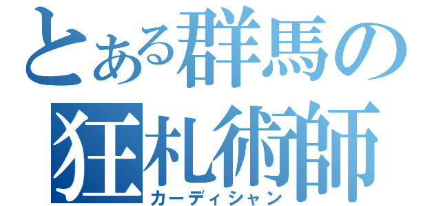 とある群馬の狂札術師（カーディシャン）