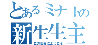 とあるミナトの新生生主（この世界にようこそ）