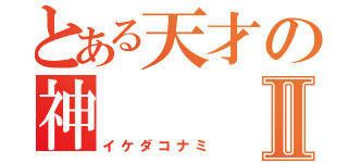 とある天才の神Ⅱ（イケダコナミ）