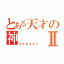 とある天才の神Ⅱ（イケダコナミ）