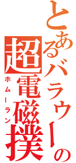 とあるバラウールの超電磁撲殺砲（ホムーラン）