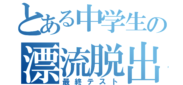 とある中学生の漂流脱出（最終テスト）