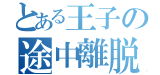 とある王子の途中離脱（）