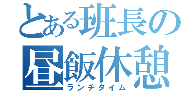 とある班長の昼飯休憩（ランチタイム）