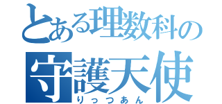 とある理数科の守護天使（りっつあん）