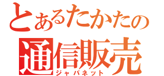 とあるたかたの通信販売（ジャパネット）