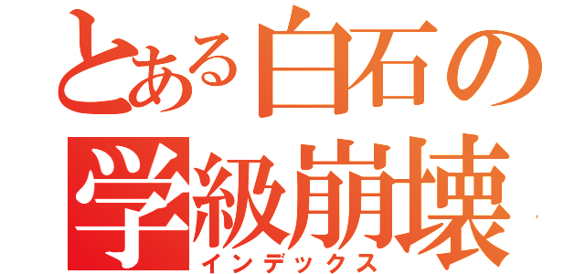 とある白石の学級崩壊（インデックス）