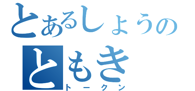 とあるしょうのともき（トークン）