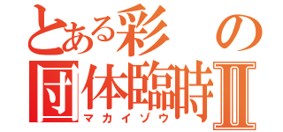 とある彩の団体臨時Ⅱ（マカイゾウ）