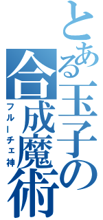 とある玉子の合成魔術（フルーチェ神）