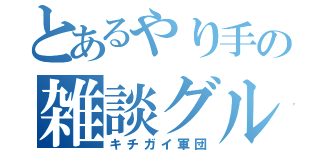 とあるやり手の雑談グル（キチガイ軍団）