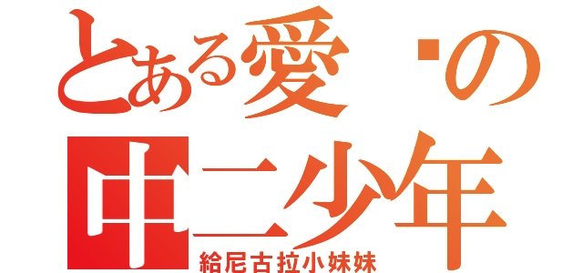 とある愛妳の中二少年（給尼古拉小妹妹）