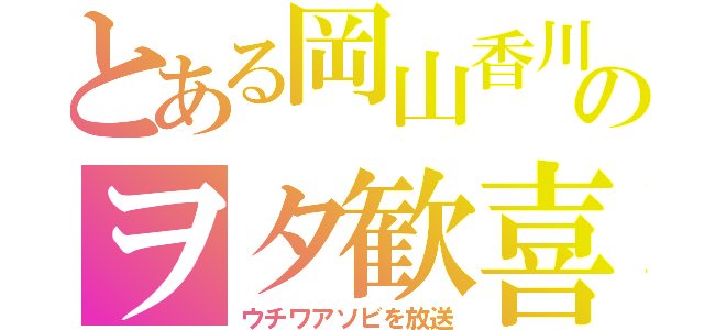 とある岡山香川のヲタ歓喜（ウチワアソビを放送）