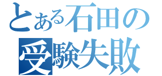 とある石田の受験失敗（）