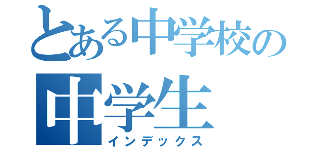 とある中学校の中学生（インデックス）