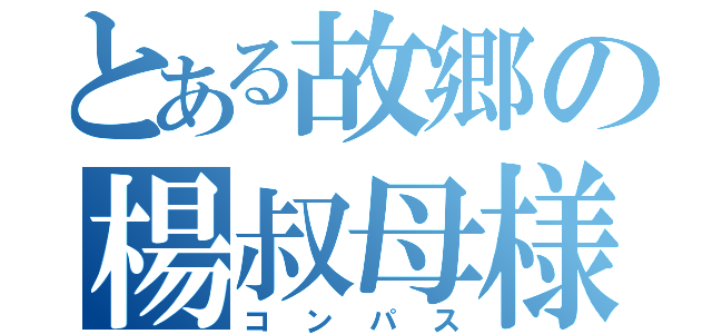 とある故郷の楊叔母様（コンパス）