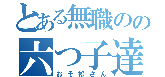 とある無職のの六つ子達（おそ松さん）