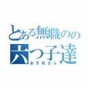 とある無職のの六つ子達（おそ松さん）