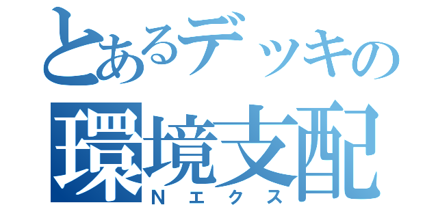 とあるデッキの環境支配（Ｎエクス）