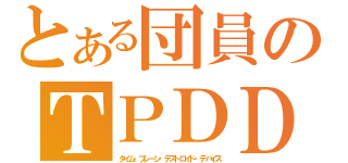 とある団員のＴＰＤＤ（タイム・プレーン・デストロイド・デバイス）