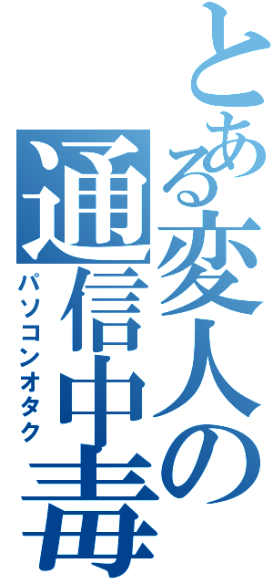 とある変人の通信中毒Ⅱ（パソコンオタク）