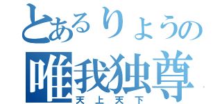 とあるりょうの唯我独尊（天上天下）