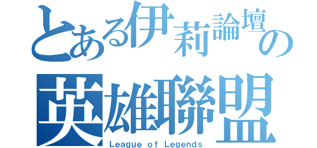 とある伊莉論壇の英雄聯盟（Ｌｅａｇｕｅ ｏｆ Ｌｅｇｅｎｄｓ）