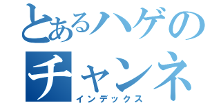 とあるハゲのチャンネル（インデックス）