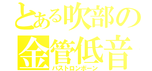 とある吹部の金管低音（バストロンボーン）