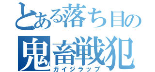 とある落ち目の鬼畜戦犯（ガイジラップ）