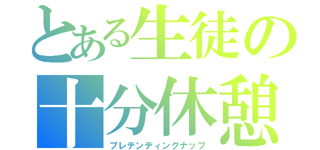 とある生徒の十分休憩（プレテンディングナップ）