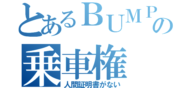 とあるＢＵＭＰの乗車権（人間証明書がない）