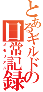 とあるギルドの日常記録（メモリアル）