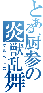 とある厨参の炎獣乱舞（ケルベロス）