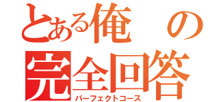 とある俺の完全回答（パーフェクトコース）