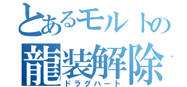 とあるモルトの龍装解除（ドラグハート）