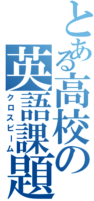 とある高校の英語課題（クロスビーム）