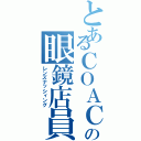 とあるＣＯＡＣＨの眼鏡店員（レンズナッシィング）