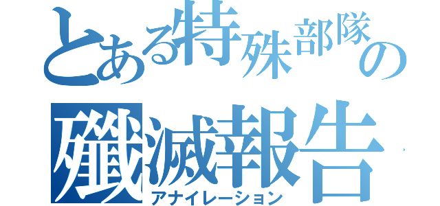 とある特殊部隊の殲滅報告（アナイレーション）