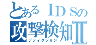 とあるＩＤＳの攻撃検知Ⅱ（デティクション）