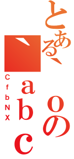 とある｀ｏの｀ａｂｃ（ＣｆｂＮＸ）