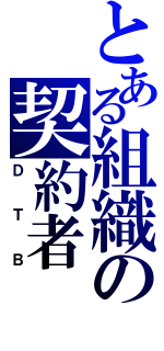 とある組織の契約者（ＤＴＢ）