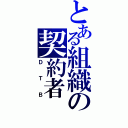 とある組織の契約者（ＤＴＢ）